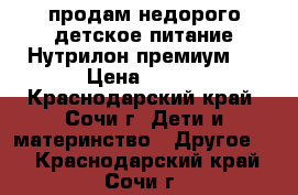 продам недорого детское питание.Нутрилон премиум 1 › Цена ­ 400 - Краснодарский край, Сочи г. Дети и материнство » Другое   . Краснодарский край,Сочи г.